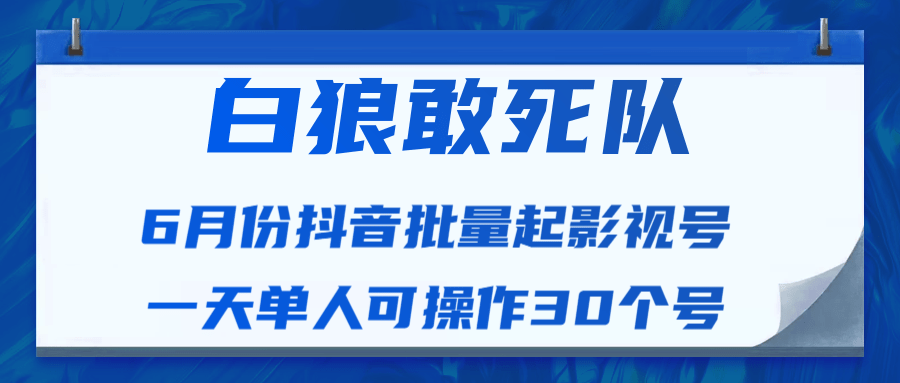 白狼敢死队最新抖音短视频批量起影视号（一天单人可操作30个号）视频课程-青风社项目库