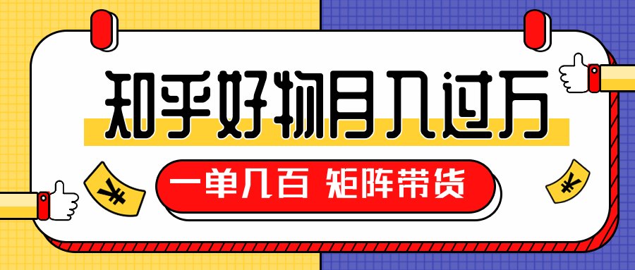 知乎好物推荐独家操作详解，一单能赚几百元上千元，矩阵带货月入过万（共5节视频）-青风社项目库