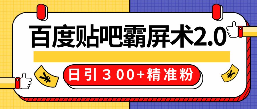 售价668元百度贴吧精准引流霸屏术2.0，实战操作日引３00+精准粉全过程-青风社项目库