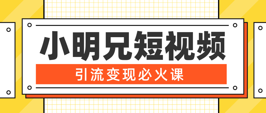 小明兄短视频引流变现必火课，最强dou+玩法 超级变现法则，两天直播间涨粉20w+-青风社项目库