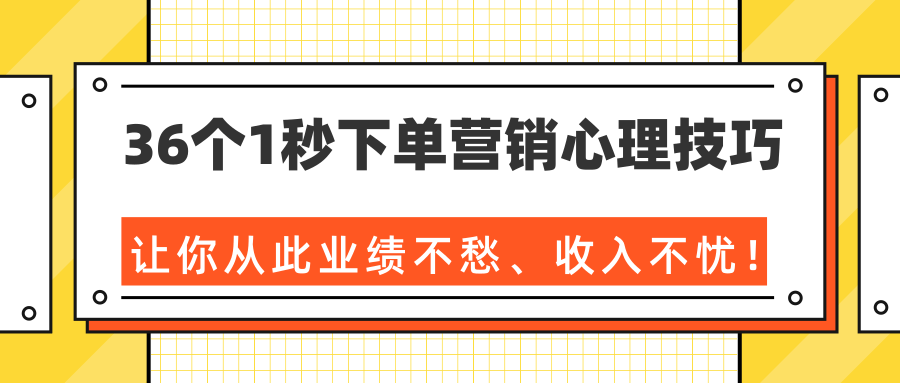 36个1秒下单营销心理技巧，让你从此业绩不愁、收入不忧！（完结）-青风社项目库