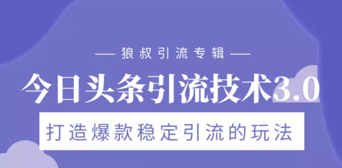 狼叔今日头条引流技术3.0，打造爆款稳定引流的玩法，VLOG引流技术-青风社项目库