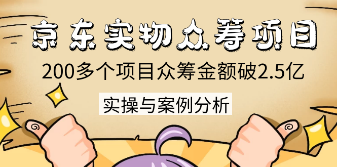 京东实物众筹项目：200多个项目众筹金额破2.5亿，实操与案例分析（4节课）-青风社项目库