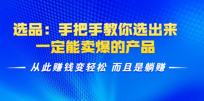 选品：手把手教你选出来，一定能卖爆的产品 从此赚钱变轻松 而且是躺赚-青风社项目库