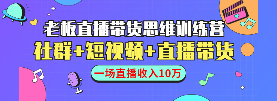 直播带货思维训练营：社群+短视频+直播带货：一场直播收入10万-青风社项目库