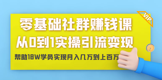 零基础社群赚钱课：从0到1实操引流变现，帮助18W学员实现月入几万到上百万-青风社项目库