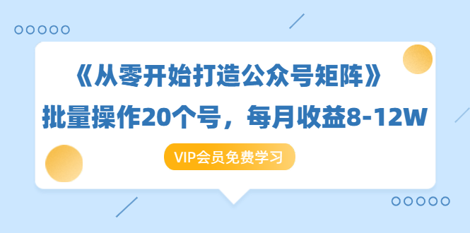 《从零开始打造公众号矩阵》批量操作20个号，每月收益大概8-12W（44节课）-青风社项目库