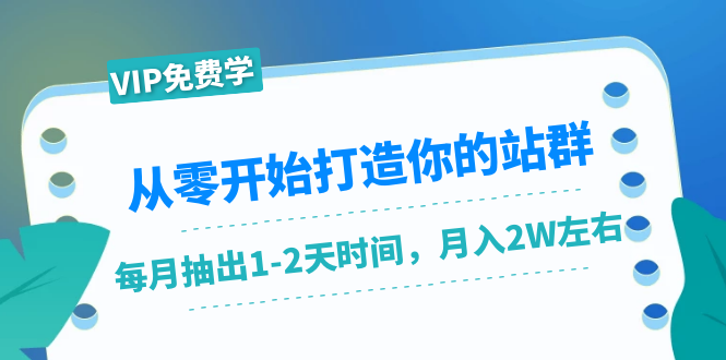 从零开始打造你的站群：1个月只需要你抽出1-2天时间，月入2W左右（25节课）-青风社项目库