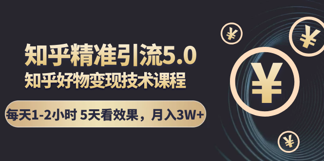 知乎精准引流5.0+知乎好物变现技术课程：每天1-2小时5天看效果，月入3W+-青风社项目库