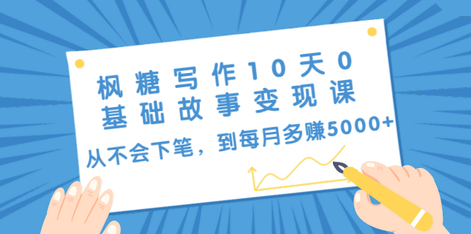 枫糖写作10天0基础故事变现课：从不会下笔，到每月多赚5000+（10节视频课）-青风社项目库