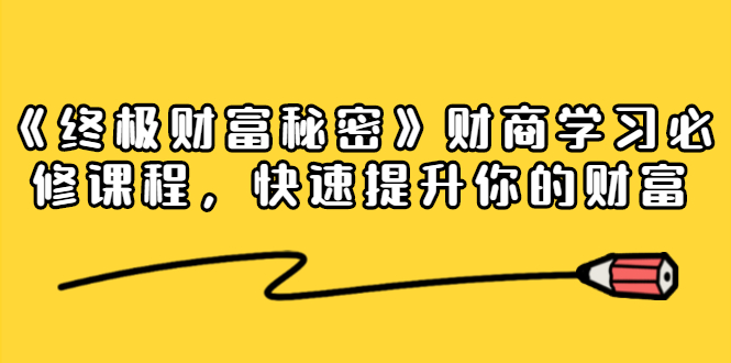 《终极财富秘密》财商学习必修课程，快速提升你的财富（18节视频课）-青风社项目库