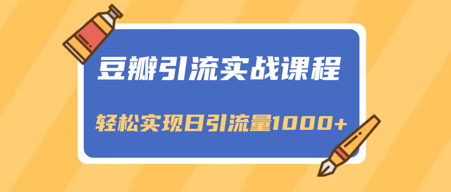 豆瓣引流实战课程，一个既能引流又能变现的渠道，轻松实现日引流量1000+-青风社项目库