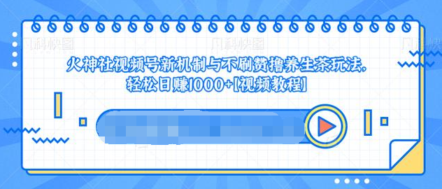 视频号新机制与不刷赞撸养生茶玩法，轻松日赚1000+-青风社项目库