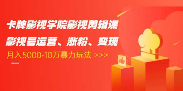 卡牌影视学院影视剪辑课：影视号运营、涨粉、变现、月入5000-10万暴力玩法-青风社项目库