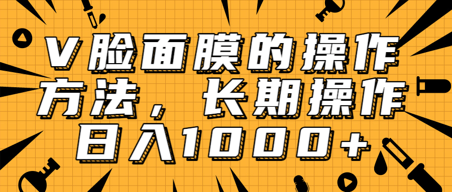 抖音上很火的V脸面膜赚钱方法，可长期操作稳定日入1000+-青风社项目库