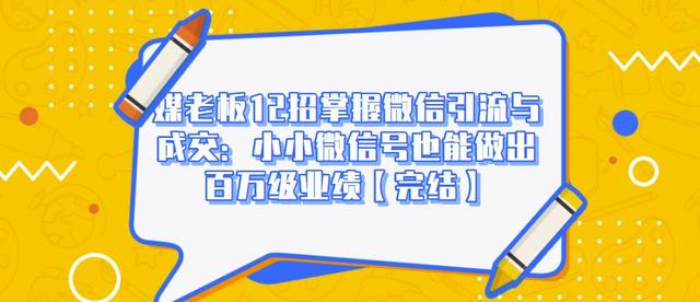 媒老板12招掌握微信引流与成交：小小微信号也能做出百万级业绩-青风社项目库