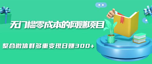 无门槛零成本的网赚项目，整合微信群多重变现日赚300+-青风社项目库