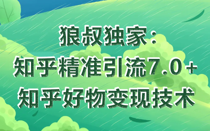 狼叔知乎精准引流7.0+知乎好物变现技术课程-青风社项目库