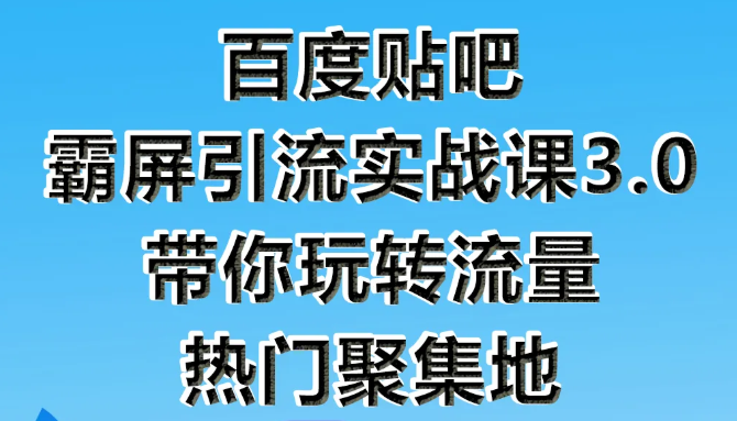 狼叔百度贴吧霸屏引流实战课3.0，带你玩转流量热门聚集地-青风社项目库