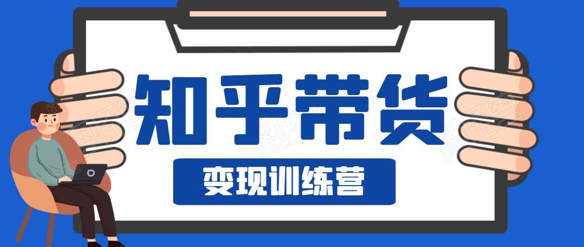 知乎带货变现训练营，教你0成本变现，告别拿死工资的生活-青风社项目库