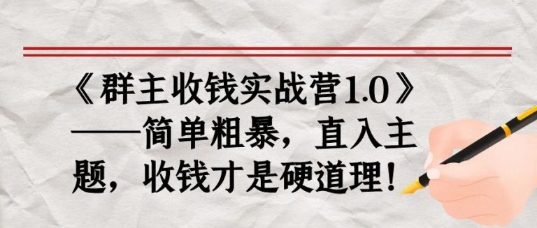 《群主收钱实战营1.0》——简单粗暴，直入主题，收钱才是硬道理-青风社项目库