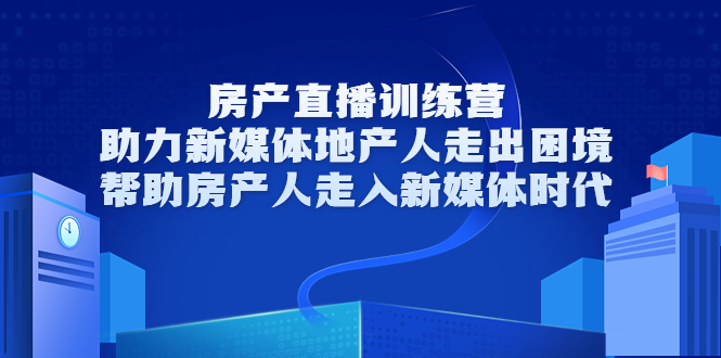 房产直播训练营，助力新媒体地产人走出困境，帮助房产人走入新媒体时代-青风社项目库