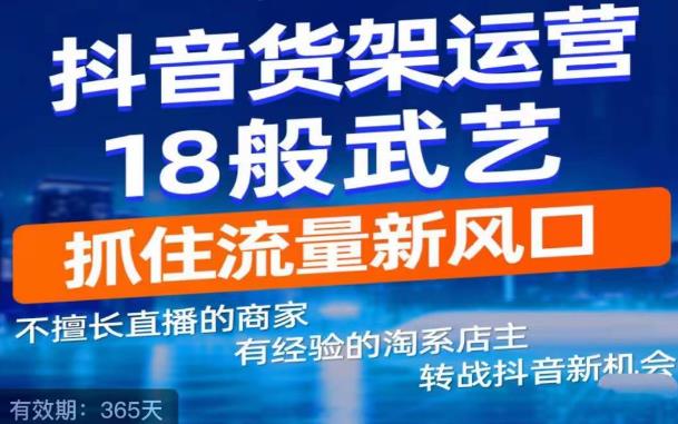 抖音电商新机会，抖音货架运营18般武艺，抓住流量新风口-青风社项目库