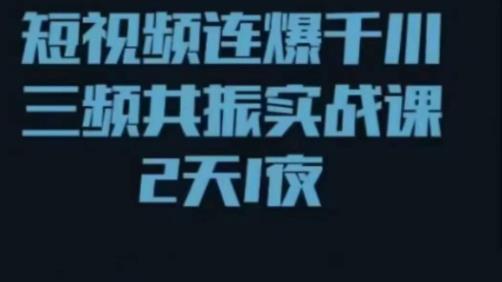 短视频连爆千川三频共振实战课，针对千川如何投放，视频如何打爆专门讲解-青风社项目库