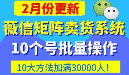 微信矩阵卖货系统，多线程批量养10个微信号，10种加粉落地方法，快速加满3W人卖货！-青风社项目库