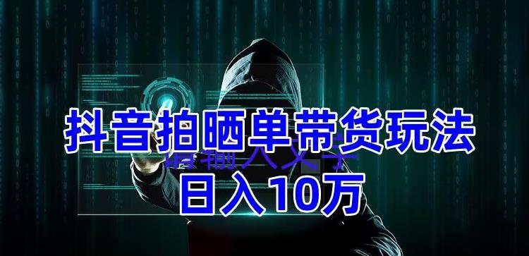 抖音拍晒单带货玩法分享，项目整体流程简单，有团队实测日入1万【教程+素材】-青风社项目库