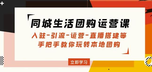 同城生活团购运营课：入驻-引流-运营-直播搭建等玩转本地团购-青风社项目库