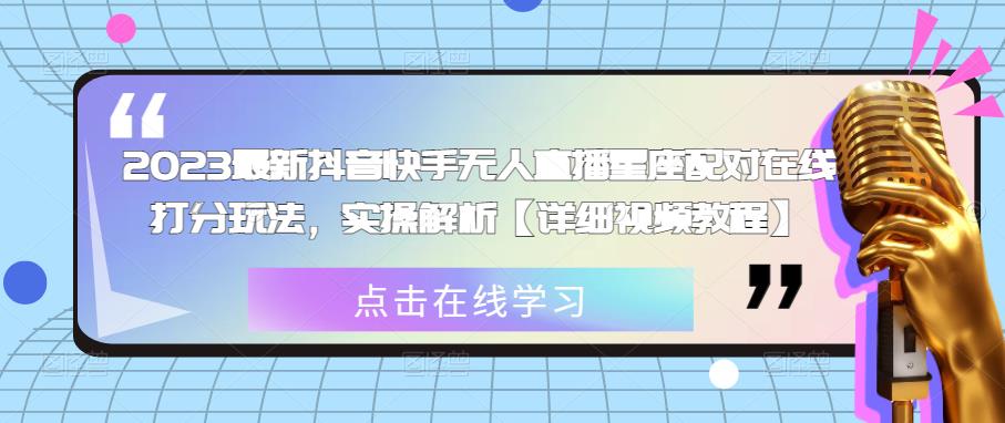 2023最新抖音快手无人直播星座配对在线打分玩法，实操解析【详细视频教程】-青风社项目库