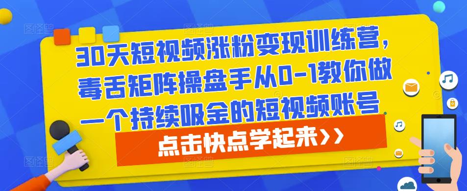 30天短视频涨粉变现训练营，毒舌矩阵操盘手从0-1教你做一个持续吸金的短视频账号-青风社项目库