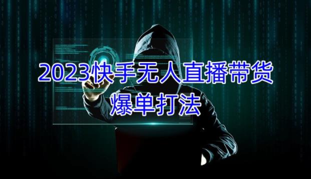 2023快手无人直播带货爆单教程，正规合法，长期稳定，可批量放大操作-青风社项目库