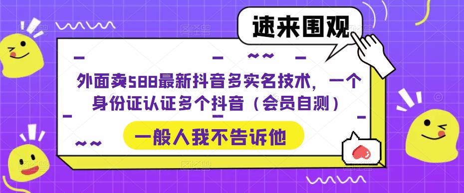 外面卖588最新抖音多实名技术，一个身份证认证多个抖音（会员自测）-青风社项目库