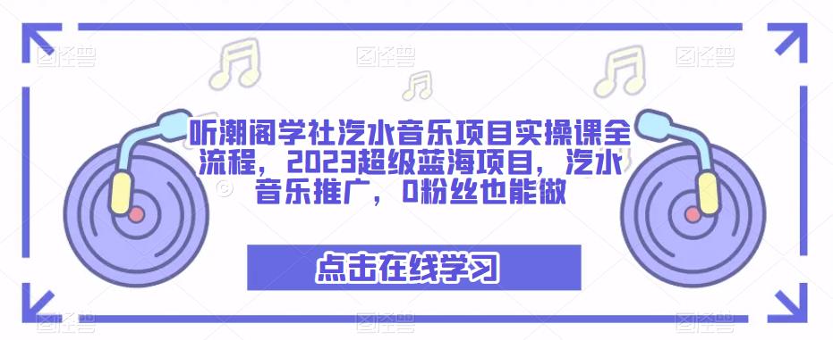 听潮阁学社汽水音乐项目实操课全流程，2023超级蓝海项目，汽水音乐推广，0粉丝也能做-青风社项目库