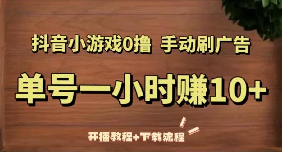 抖音小游戏0撸手动刷广告，单号一小时赚10+（开播教程+下载流程）-青风社项目库