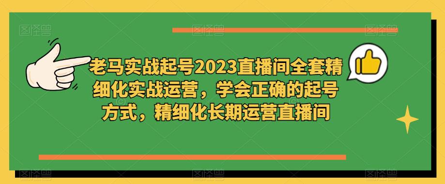 老马实战起号2023直播间全套精细化实战运营，学会正确的起号方式，精细化长期运营直播间-青风社项目库