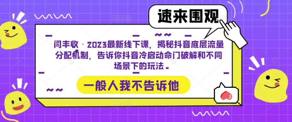 闫丰收·2023最新线下课，揭秘抖音底层流量分配机制，告诉你抖音冷启动命门破解和不同场景下的玩法-青风社项目库