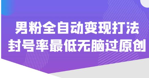 价值1980的男粉全自动变现打法，封号率最低无脑过原创-青风社项目库