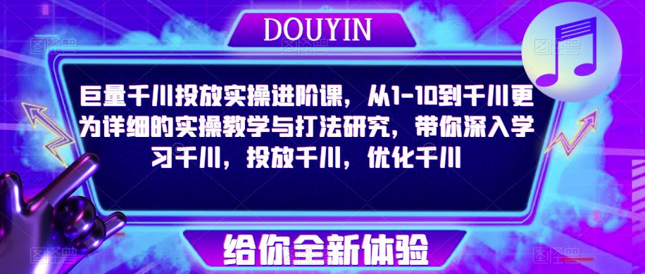 巨量千川投放实操进阶课，从1-10到千川更为详细的实操教学与打法研究，带你深入学习千川，投放千川，优化千川-青风社项目库