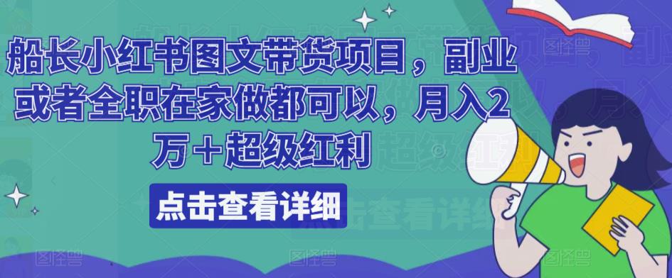 船长小红书图文带货项目，副业或者全职在家做都可以，月入2万＋超级红利-青风社项目库