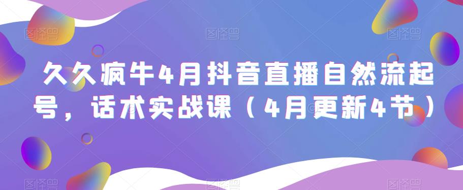 久久疯牛4月抖音直播纯自然流起号，话术实战课（4月更新4节）-青风社项目库