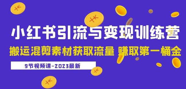 2023小红书引流与变现训练营：搬运混剪素材获取流量赚取第一桶金（9节课）-青风社项目库