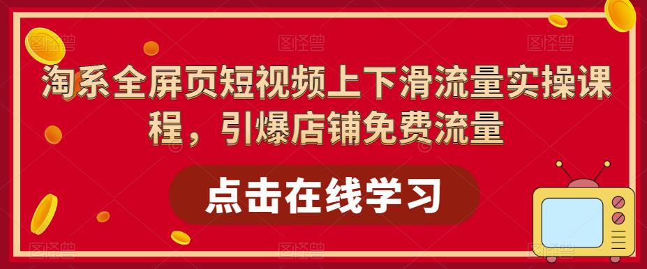 淘系全屏页短视频上下滑流量实操课程，引爆店铺免费流量-青风社项目库