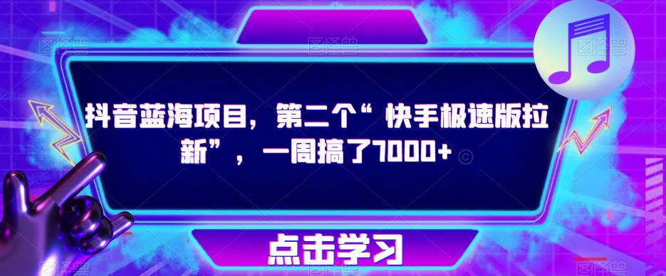 抖音蓝海项目，第二个“快手极速版拉新”，一周搞了7000+【揭秘】-青风社项目库