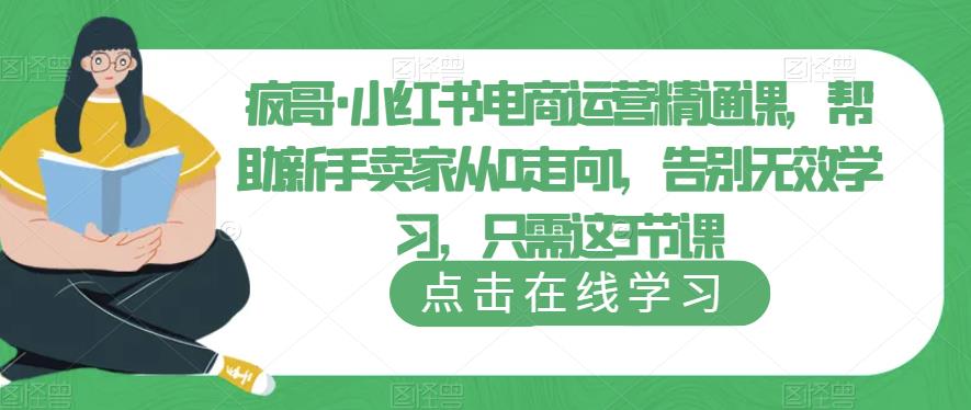 疯哥·小红书电商运营精通课，帮助新手卖家从0走向1，告别无效学习，只需这3节课-青风社项目库