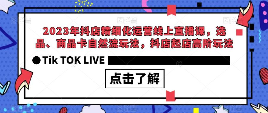 2023年抖店精细化运营线上直播课，选品、商品卡自然流玩法，抖店起店高阶玩法-青风社项目库