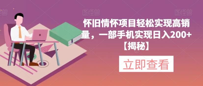 怀旧情怀项目轻松实现高销量，一部手机实现日入200+【揭秘】-青风社项目库