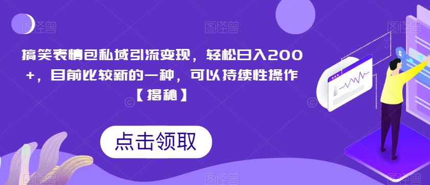 搞笑表情包私域引流变现，轻松日入200+，目前比较新的一种，可以持续性操作【揭秘】-青风社项目库